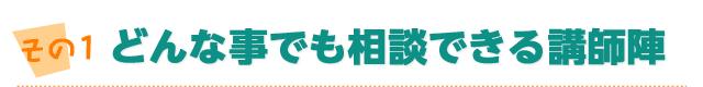 どんな事でも相談できる講師陣